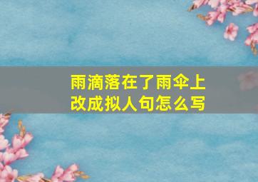 雨滴落在了雨伞上改成拟人句怎么写