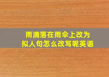 雨滴落在雨伞上改为拟人句怎么改写呢英语