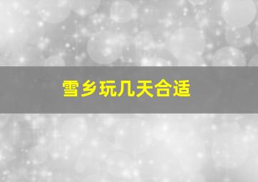 雪乡玩几天合适