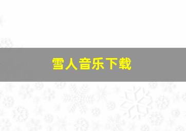 雪人音乐下载