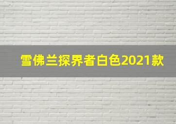 雪佛兰探界者白色2021款