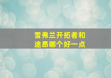 雪弗兰开拓者和途昂哪个好一点