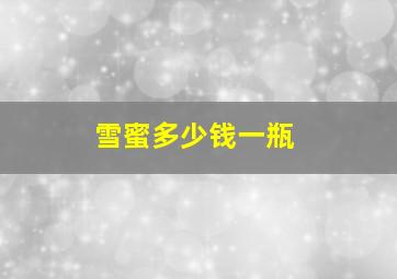 雪蜜多少钱一瓶