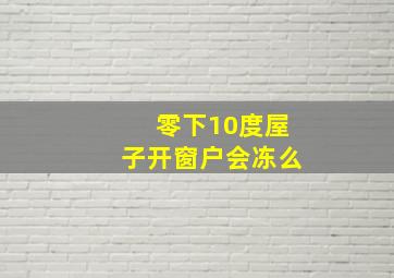 零下10度屋子开窗户会冻么