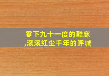 零下九十一度的酷寒,滚滚红尘千年的呼喊