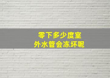 零下多少度室外水管会冻坏呢