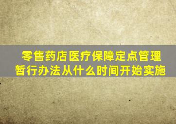 零售药店医疗保障定点管理暂行办法从什么时间开始实施