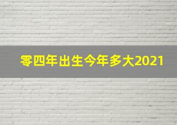 零四年出生今年多大2021