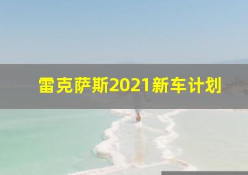 雷克萨斯2021新车计划