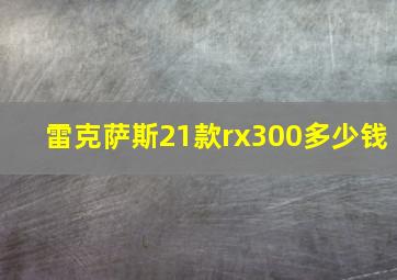 雷克萨斯21款rx300多少钱