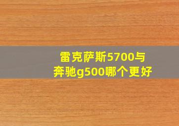 雷克萨斯5700与奔驰g500哪个更好