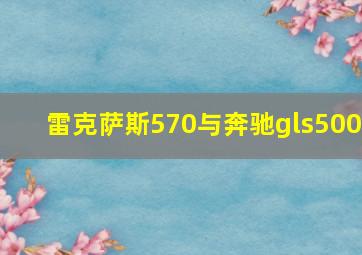 雷克萨斯570与奔驰gls500