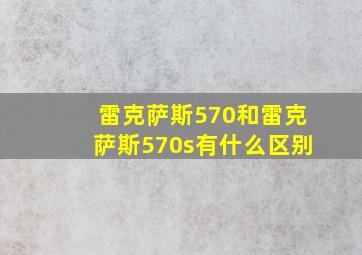 雷克萨斯570和雷克萨斯570s有什么区别