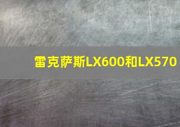 雷克萨斯LX600和LX570