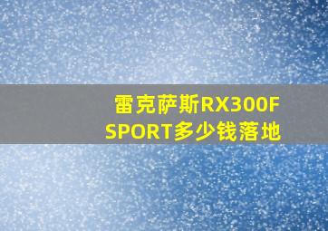 雷克萨斯RX300FSPORT多少钱落地