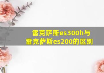 雷克萨斯es300h与雷克萨斯es200的区别