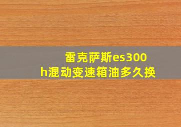 雷克萨斯es300h混动变速箱油多久换