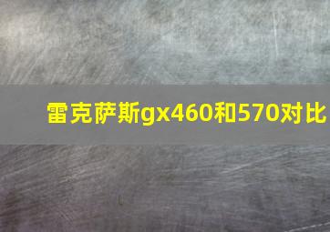 雷克萨斯gx460和570对比