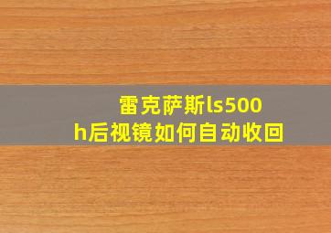 雷克萨斯ls500h后视镜如何自动收回