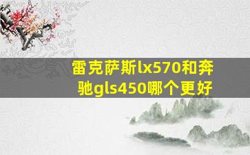 雷克萨斯lx570和奔驰gls450哪个更好