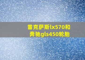 雷克萨斯lx570和奔驰gls450轮胎