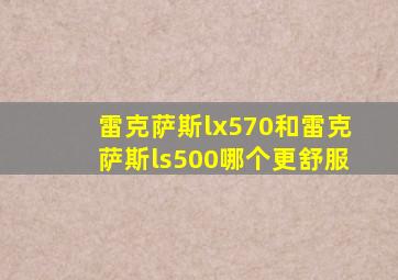 雷克萨斯lx570和雷克萨斯ls500哪个更舒服