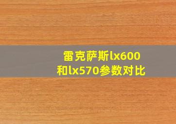 雷克萨斯lx600和lx570参数对比