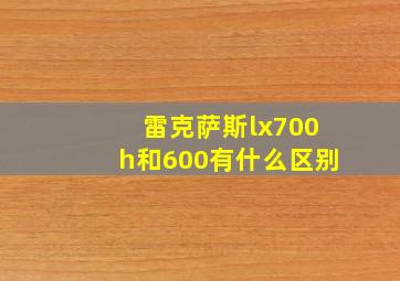 雷克萨斯lx700h和600有什么区别