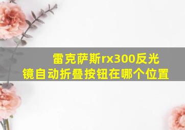 雷克萨斯rx300反光镜自动折叠按钮在哪个位置