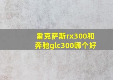 雷克萨斯rx300和奔驰glc300哪个好