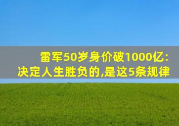 雷军50岁身价破1000亿:决定人生胜负的,是这5条规律