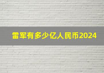 雷军有多少亿人民币2024