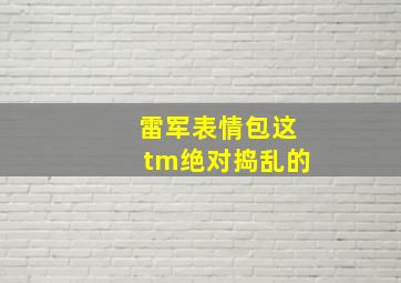 雷军表情包这tm绝对捣乱的