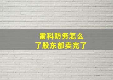 雷科防务怎么了股东都卖完了