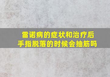 雷诺病的症状和治疗后手指脱落的时候会抽筋吗