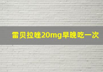 雷贝拉唑20mg早晚吃一次