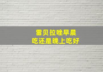 雷贝拉唑早晨吃还是晚上吃好