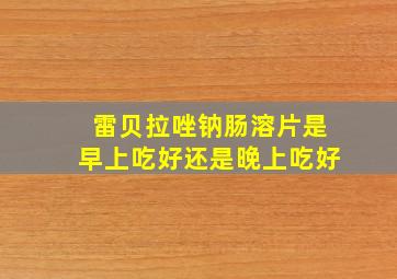 雷贝拉唑钠肠溶片是早上吃好还是晚上吃好