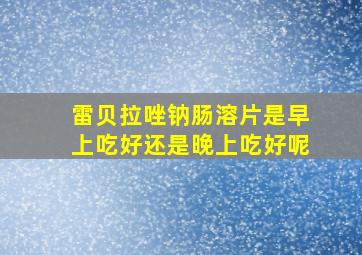 雷贝拉唑钠肠溶片是早上吃好还是晚上吃好呢