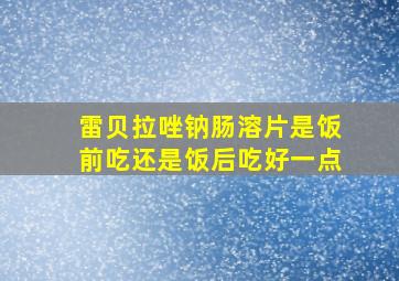 雷贝拉唑钠肠溶片是饭前吃还是饭后吃好一点