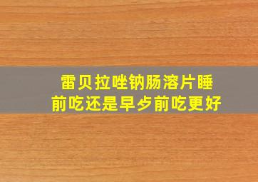 雷贝拉唑钠肠溶片睡前吃还是早歺前吃更好