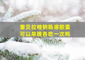 雷贝拉唑钠肠溶胶囊可以早晚各吃一次吗