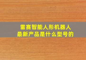 雷赛智能人形机器人最新产品是什么型号的