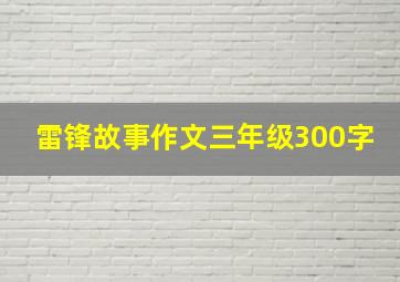 雷锋故事作文三年级300字