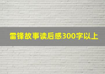 雷锋故事读后感300字以上