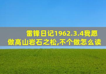 雷锋日记1962.3.4我愿做高山岩石之松,不个做怎么读