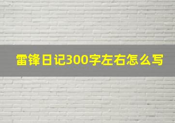 雷锋日记300字左右怎么写