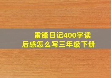 雷锋日记400字读后感怎么写三年级下册