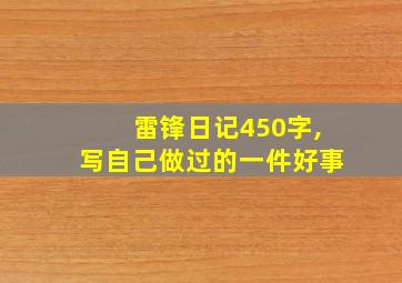 雷锋日记450字,写自己做过的一件好事