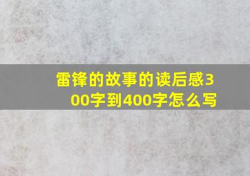 雷锋的故事的读后感300字到400字怎么写